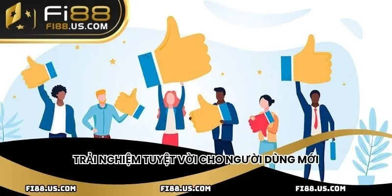 Trải nghiệm tuyệt vời cho người dùng mới