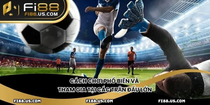 Cách chơi phổ biến và tham gia tại các trận đấu lớn