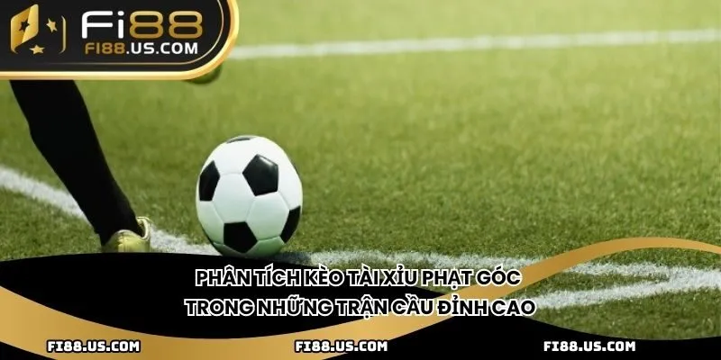 Phân tích kèo tài xỉu phạt góc trong những trận cầu đỉnh cao