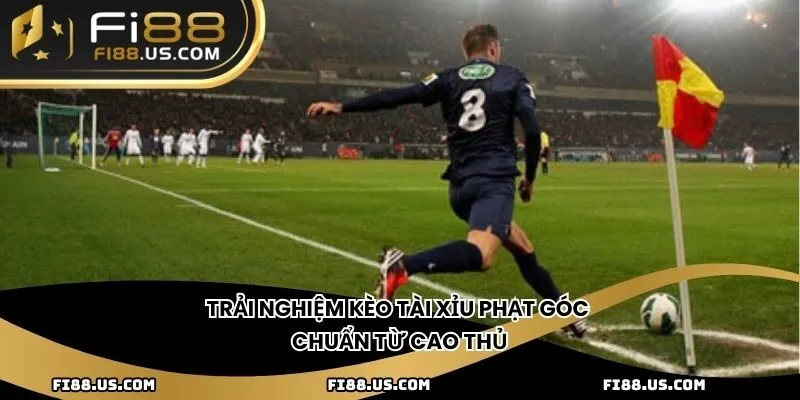 Trải nghiệm kèo tài xỉu phạt góc chuẩn từ cao thủ