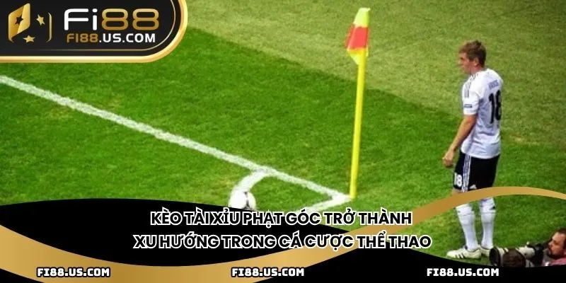 Kèo Tài Xỉu Phạt Góc trở thành xu hướng trong cá cược thể thao