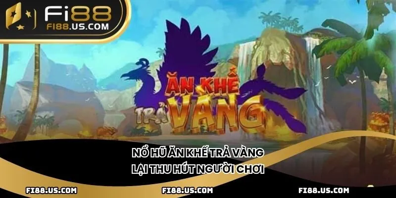 Nổ Hũ Ăn Khế Trả Vàng lại thu hút người chơi