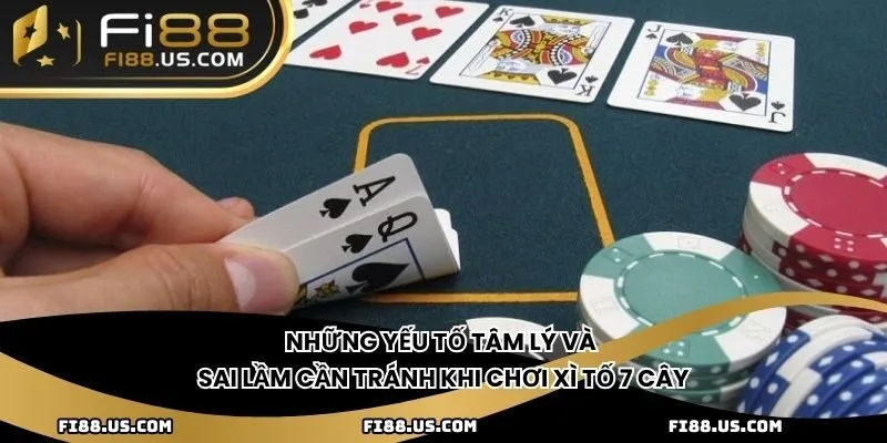 Những yếu tố tâm lý và sai lầm cần tránh khi chơi Xì tố 7 cây